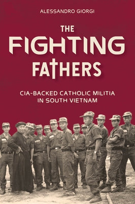 The Fighting Fathers: Cia-Backed Catholic Militia in South Vietnam by Giorgi, Alessandro