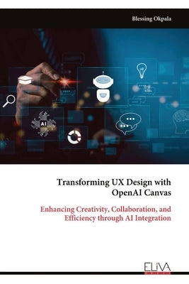 Transforming UX Design with OpenAI Canvas: Enhancing Creativity, Collaboration, and Efficiency through AI Integration by Okpala, Blessing