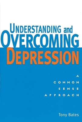 Understanding and Overcoming Depression: A Common Sense Approach by Bates, Tony