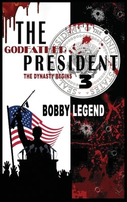 The Godfather President 3 The Dynasty Begins by Legend, Bobby