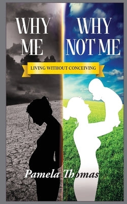 Why Me? Why Not Me?: Living Without Conceiving by Thomas, Pamela