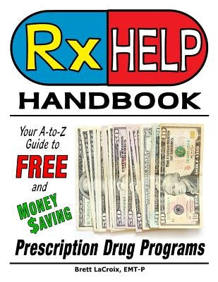 Rx Help Handbook: Your A-to-Z Guide to Free and Money Saving Prescription Drug Programs by LaCroix, Brett