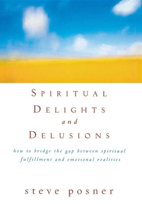 Spiritual Delights and Delusions: How to Bridge the Gap Between Spiritual Fulfillment and Emotional Realities by Posner, Steve