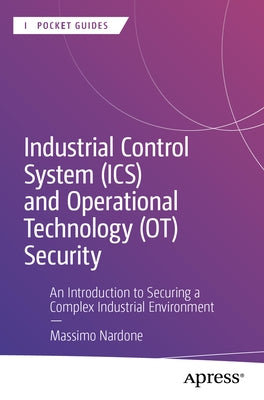 Industrial Control System (Ics) and Operational Technology (Ot) Security: An Introduction to Securing a Complex Industrial Environment by Nardone, Massimo