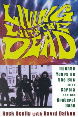 Living with the Dead: Twenty Years on the Bus with Garcia and the Grateful Dead by Scully, Rock