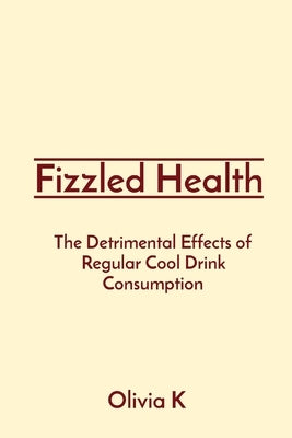 Fizzled Health: The Detrimental Effects of Regular Cool Drink Consumption by K, Olivia