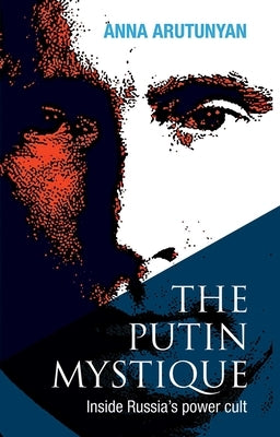 The Putin Mystique: Inside Russia's Power Cult by Arutunyan, Anna