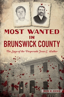 Most Wanted in Brunswick County: The Saga of the Desperado Jesse C. Walker by Koenig, Mark W.