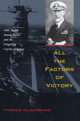 All the Factors of Victory: Adm. Joseph Reeves and the Origins of Carrier Airpower by Wildenberg, Thomas