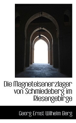 Die Magneteisenerzlager Von Schmiedeberg Im Riesengebirge by Ernst Wilhelm Berg, Georg