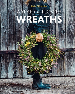 A Year of Flower Wreaths: Simple Projects for All Seasons by BjÃ¶rkholm, Malin