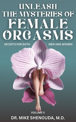 Unleash the Mysteries of Female Orgasms: Your intimacy treasure guide for mind blowing orgasms you wish you knew sooner by Shenouda, Mike