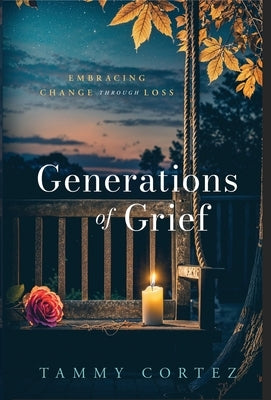 Generations of Grief: Embracing Change Through Loss by Cortez, Tammy