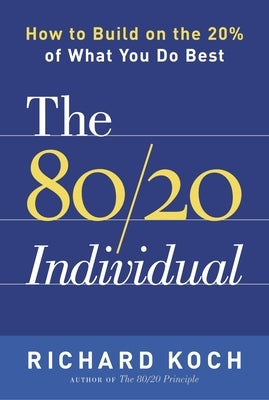 The 80/20 Individual: How to Build on the 20% of What You do Best by Koch, Richard