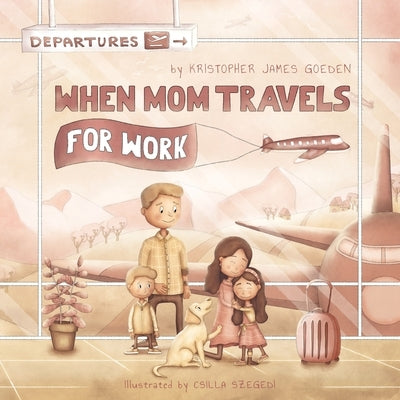 When Mom Travels for Work by Goeden, Kristopher