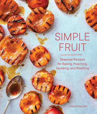 Simple Fruit: Seasonal Recipes for Baking, Poaching, Sautéing, and Roasting by Pfalzer, Laurie