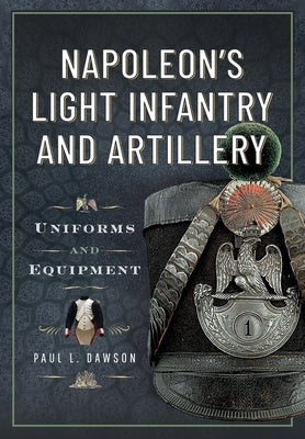 Napoleon's Light Infantry and Artillery: Uniforms and Equipment by Dawson, Paul L.