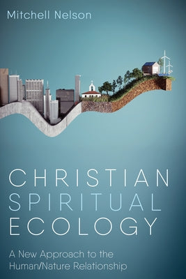 Christian Spiritual Ecology: A New Approach to the Human/Nature Relationship by Nelson, Mitchell