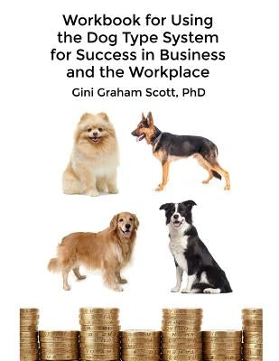Workbook for Using the Dog Type System for Success in Business and the Workplace: A Unique Personality System to Better Communicate and Work With Othe by Scott, Gini Graham