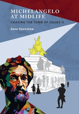 Michelangelo at Midlife: Chasing the Tomb of Julius II by Openshaw, Gene