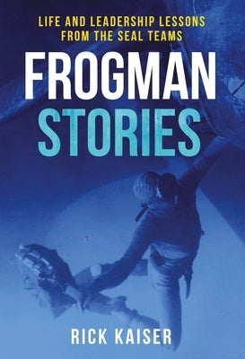 Frogman Stories: Life and Leadership Lessons from the Seal Teams by Kaiser, Rick