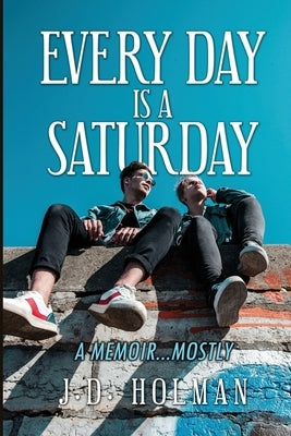 Every Day is a Saturday: A Memoir...mostly. by Holman, J. D.
