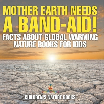 Mother Earth Needs A Band-Aid! Facts About Global Warming - Nature Books for Kids Children's Nature Books by Baby Professor