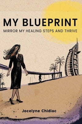 My Blueprint: Mirror My Healing Steps and Thrive by Chidiac, Jocelyne