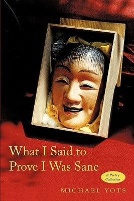 What I Said to Prove I Was Sane: A Poetry Collection by Yots, Michael