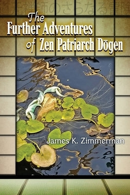 The Further Adventures of Zen Patriarch Dōgen by Zimmerman, James K.