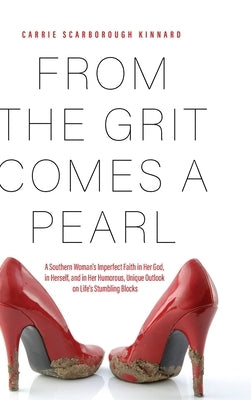 From the Grit Comes A Pearl: A Southern Woman's Imperfect Faith in Her God, in Herself, and in Her Humorous, Unique Outlook on Life's Stumbling Blocks by Kinnard, Carrie Scarborough