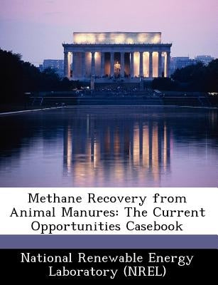 Methane Recovery from Animal Manures: The Current Opportunities Casebook by National Renewable Energy Laboratory (Nr