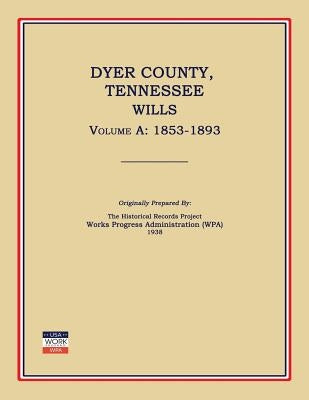 Dyer County, Tennessee, Wills, Volume A: 1853-1893 by Works Progress Administration (Wpa)