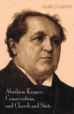 Abraham Kuyper, Conservatism, and Church and State by Larson, Mark J.