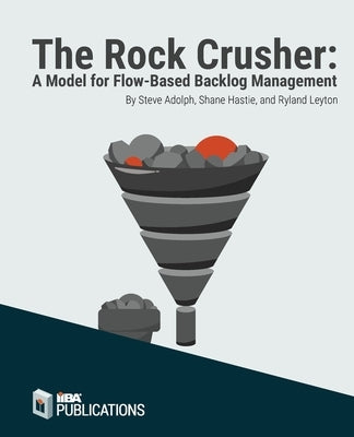 The Rock Crusher: A Model for Flow-Based Backlog Management by Adolph, Steve