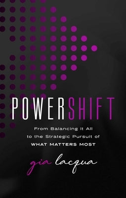 Powershift: From Balancing It All to the Strategic Pursuit of What Matters Most by Lacqua, Gia