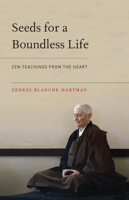 Seeds for a Boundless Life: Zen Teachings from the Heart by Hartman, Zenkei Blanche