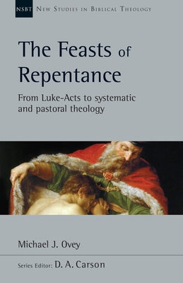 The Feasts of Repentance: From Luke-Acts to Systematic and Pastoral Theology Volume 49 by Ovey, Michael J.