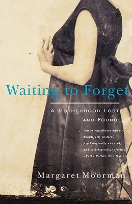 Waiting to Forget: A Motherhood Lost and Found by Moorman, Margaret
