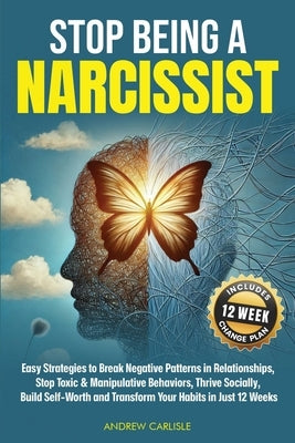 Stop Being a Narcissist: Easy Strategies to Break Negative Patterns in Relationships, Stop Toxic & Manipulative Behaviors, Thrive Socially, Build Self by Carlisle, Andrew