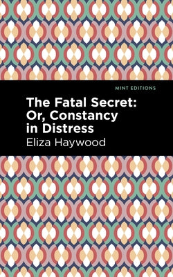 The Fatal Secret: Or, Constancy in Distress by Haywood, Eliza