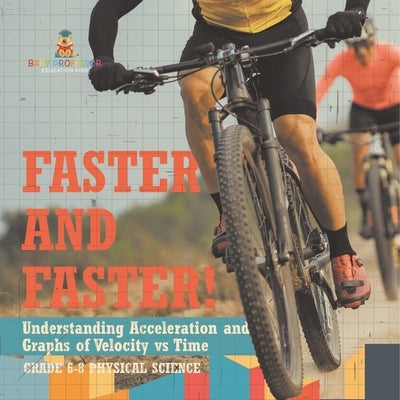 Faster and Faster! Understanding Acceleration and Graphs of Velocity vs Time Grade 6-8 Physical Science by Baby Professor