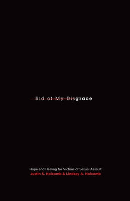 Rid of My Disgrace: Hope and Healing for Victims of Sexual Assault by Holcomb, Justin S.
