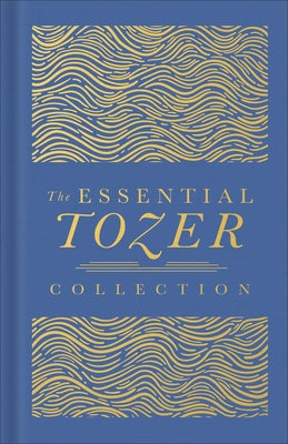The Essential Tozer Collection: The Pursuit of God, the Purpose of Man, and the Crucified Life by Tozer, A. W.
