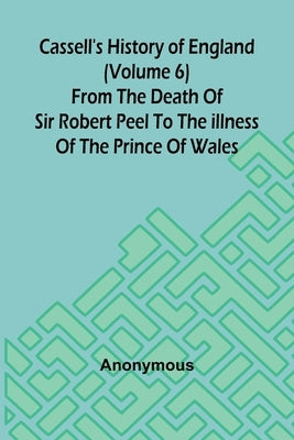 Cassell's History of England (Volume 6); From the Death of Sir Robert Peel to the Illness of the Prince of Wales by Anonymous