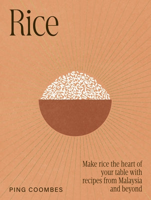Rice: Make Rice the Heart of Your Table with Recipes from Malaysia and Beyond by Coombes, Ping