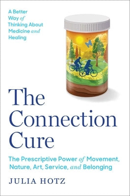 The Connection Cure: The Prescriptive Power of Movement, Nature, Art, Service, and Belonging by Hotz, Julia