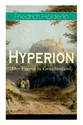 Hyperion (Der Eremit in Griechenland): Lyrischer Entwicklungsroman aus dem 18. Jahrhundert by HÃ¶lderlin, Friedrich