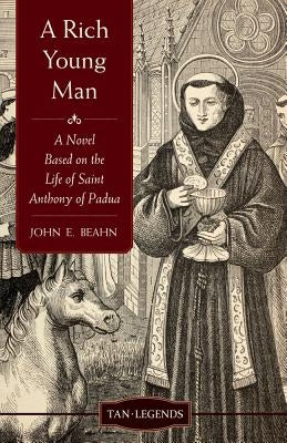 Rich Young Man: A Novel Based on the Life of Saint Anthony of Padua by Beahn, John Edward