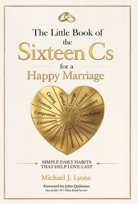 The Little Book of the Sixteen Cs for a Happy Marriage: Simple Daily Habits That Help Love Last by Lyons, Michael J.